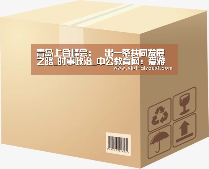 青岛上合峰会:蹚出一条共同发展之路_时事政治_中公教育网:爱游戏体育直播(图4) 足球即时比分