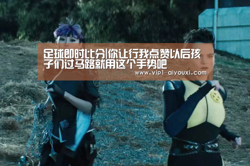 足球即时比分|你让行我点赞以后孩子们过马路就用这个手势吧(图2) 足球即时比分