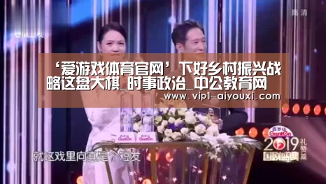 ‘爱游戏体育官网’下好乡村振兴战略这盘大棋_时事政治_中公教育网(图1) ayx下载